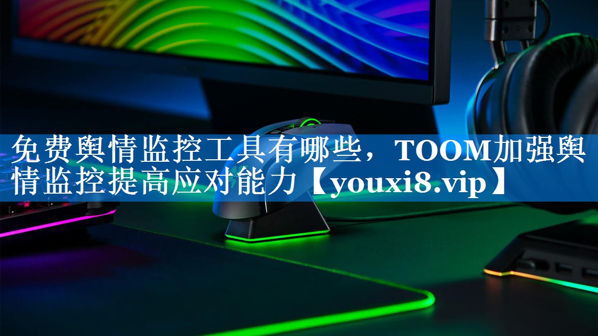 免费舆情监控工具有哪些，TOOM加强舆情监控提高应对能力